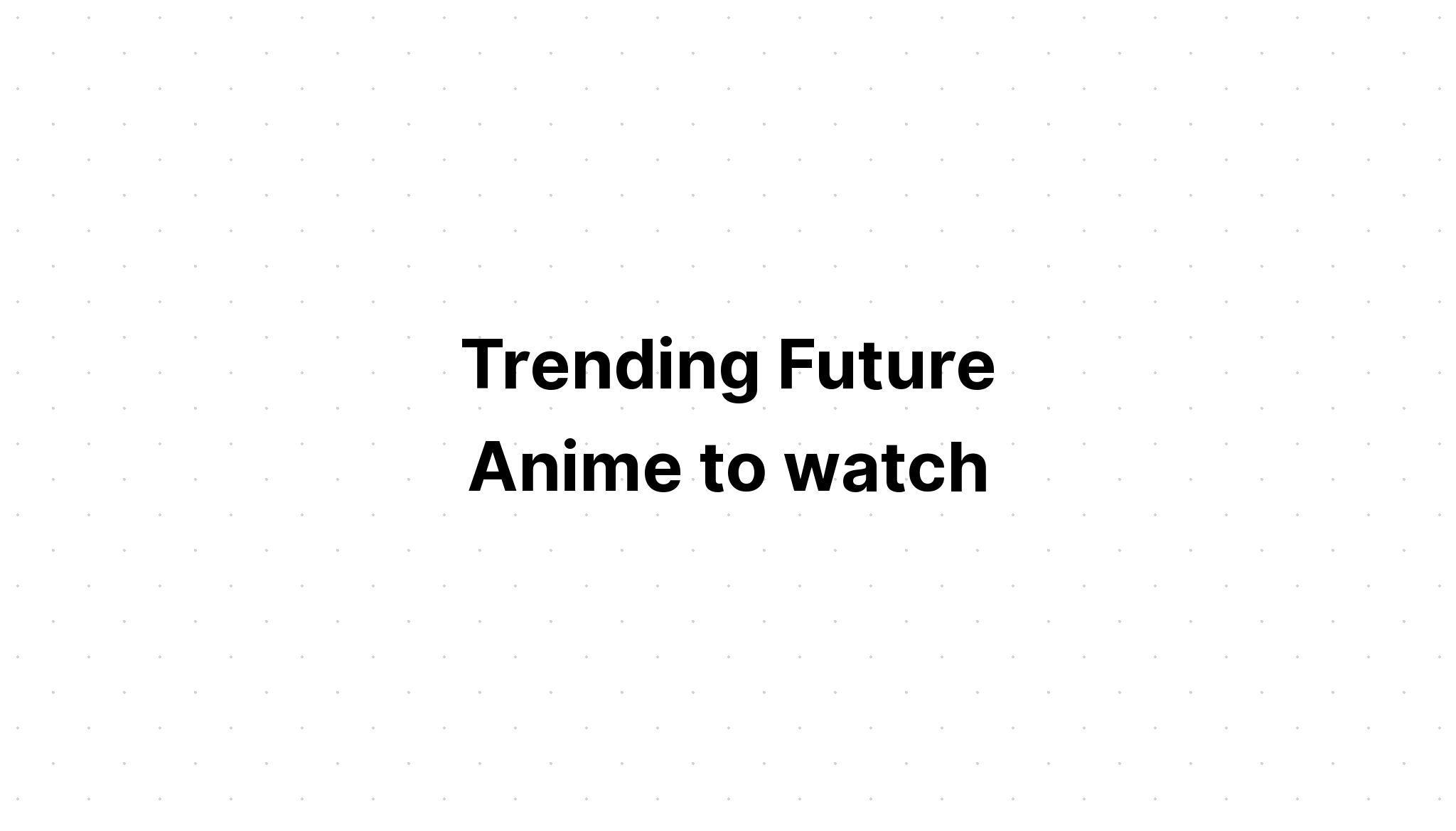 trending-future-anime-to-watch-recommendanime